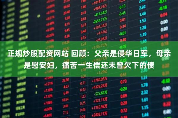 正规炒股配资网站 回顾：父亲是侵华日军，母亲是慰安妇，痛苦一生偿还未曾欠下的债