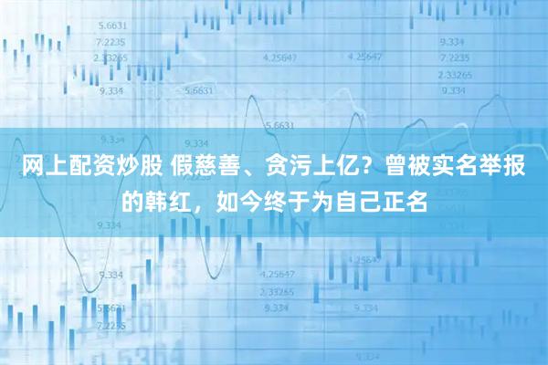 网上配资炒股 假慈善、贪污上亿？曾被实名举报的韩红，如今终于为自己正名
