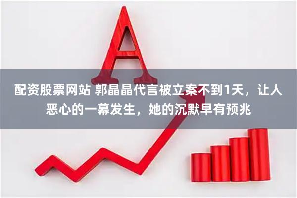 配资股票网站 郭晶晶代言被立案不到1天，让人恶心的一幕发生，她的沉默早有预兆