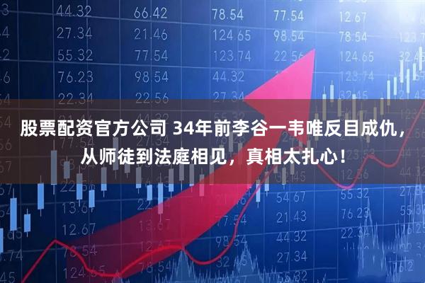股票配资官方公司 34年前李谷一韦唯反目成仇，从师徒到法庭相见，真相太扎心！