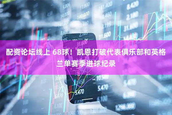 配资论坛线上 68球！凯恩打破代表俱乐部和英格兰单赛季进球纪录